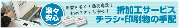 楽々安心。手間を省く！商売専念！初めての方も安心！折加工サービス。チラシ・印刷物の手配。