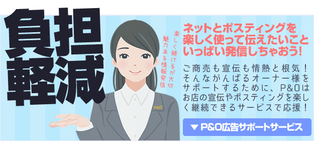 負担軽減。ネットとポスティングを楽しく使って伝えたいこといっぱい発信しちゃおう！ご商売も宣伝も情熱と根気！そんながんばるオーナー様をサポートするために、P&Oはお店の宣伝やポスティングを楽しく継続できるサービスで応援！楽しく続けるが大切。魅力ある情報発信。P&O広告サポートサービスの詳細ページリンク。